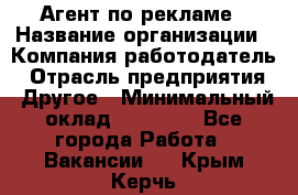 Агент по рекламе › Название организации ­ Компания-работодатель › Отрасль предприятия ­ Другое › Минимальный оклад ­ 16 800 - Все города Работа » Вакансии   . Крым,Керчь